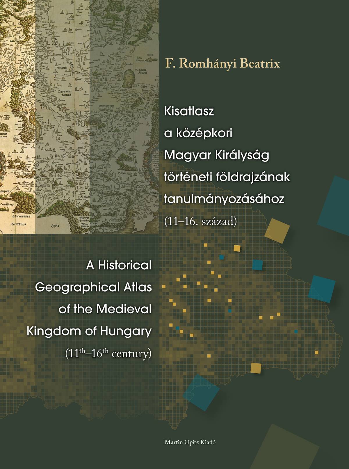 Kisatlasz a középkori Magyar Királyság történeti földrajzának tanulmányozásához (11–16. század) / A Historical Geographical Atlas of the Medieval Kingdom of Hungary (11th–16th century)